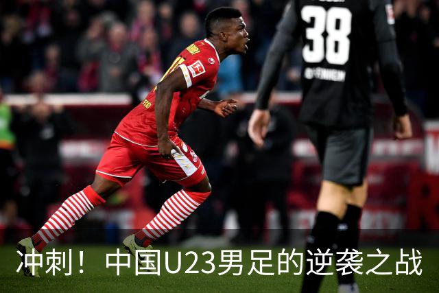 冲刺！中国U23男足的逆袭之战